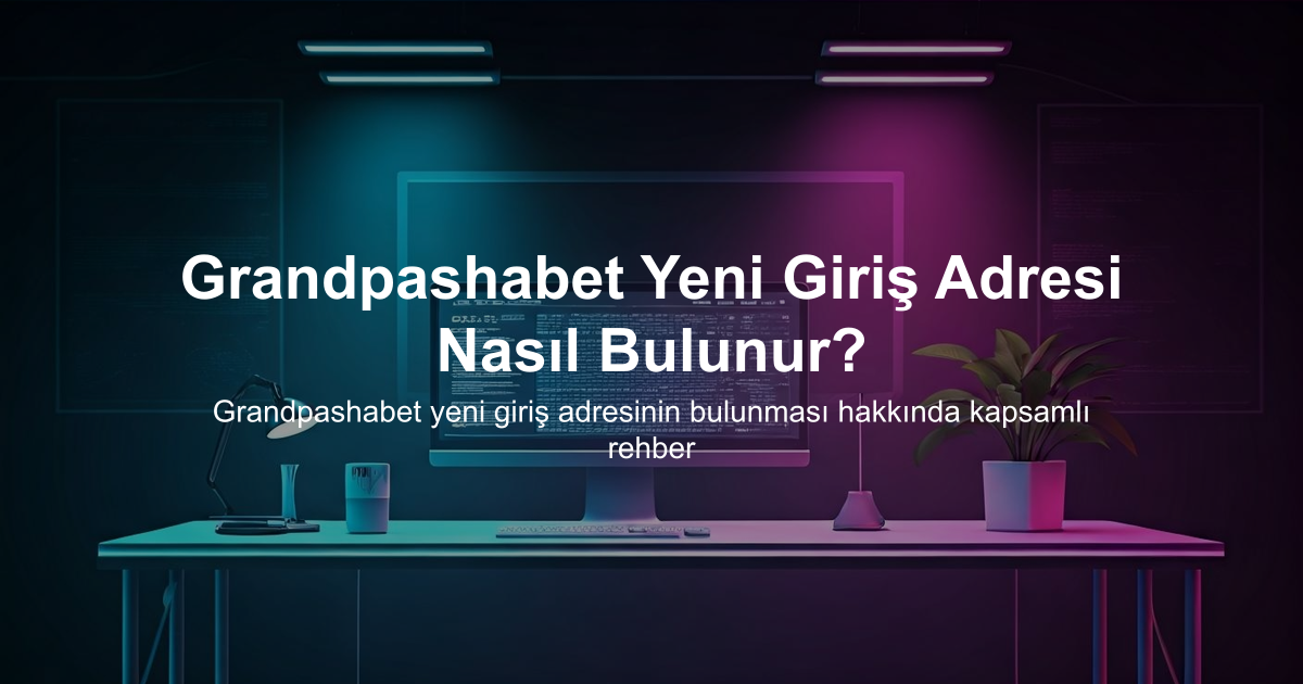Grandpashabet Yeni Giriş Adresi Nasıl Bulunur?